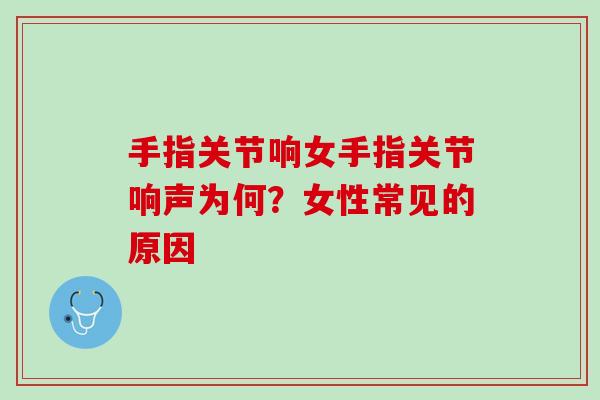 手指关节响女手指关节响声为何？女性常见的原因