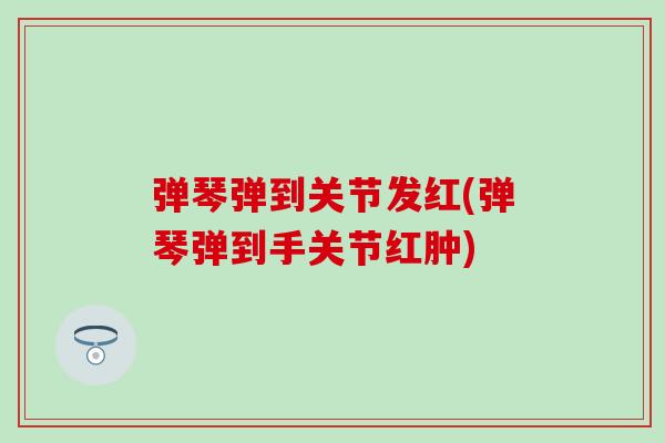 弹琴弹到关节发红(弹琴弹到手关节红肿)
