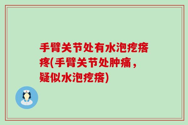 手臂关节处有水泡疙瘩疼(手臂关节处肿痛，疑似水泡疙瘩)