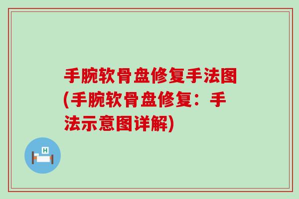 手腕软骨盘修复手法图(手腕软骨盘修复：手法示意图详解)