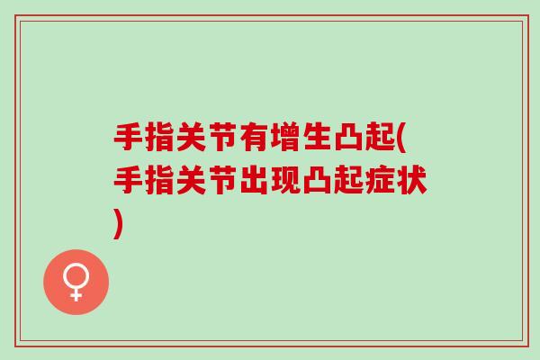 手指关节有增生凸起(手指关节出现凸起症状)