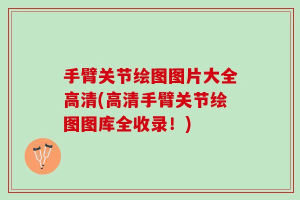 手臂关节绘图图片大全高清(高清手臂关节绘图图库全收录！)
