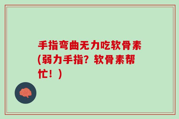 手指弯曲无力吃软骨素(弱力手指？软骨素帮忙！)