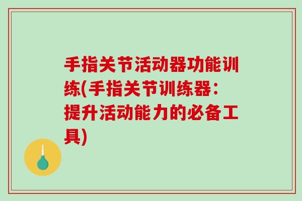手指关节活动器功能训练(手指关节训练器：提升活动能力的必备工具)