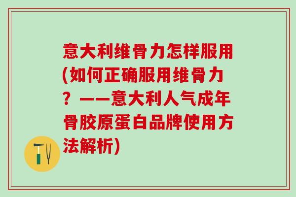 意大利维骨力怎样服用(如何正确服用维骨力？——意大利人气成年骨胶原蛋白品牌使用方法解析)