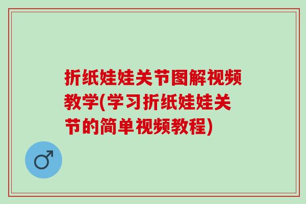 折纸娃娃关节图解视频教学(学习折纸娃娃关节的简单视频教程)