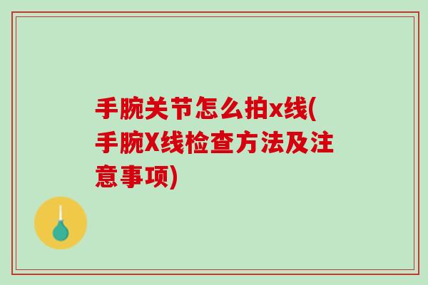 手腕关节怎么拍x线(手腕X线检查方法及注意事项)