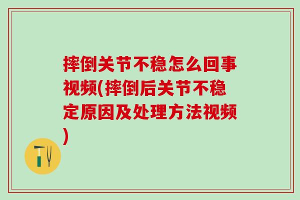 摔倒关节不稳怎么回事视频(摔倒后关节不稳定原因及处理方法视频)