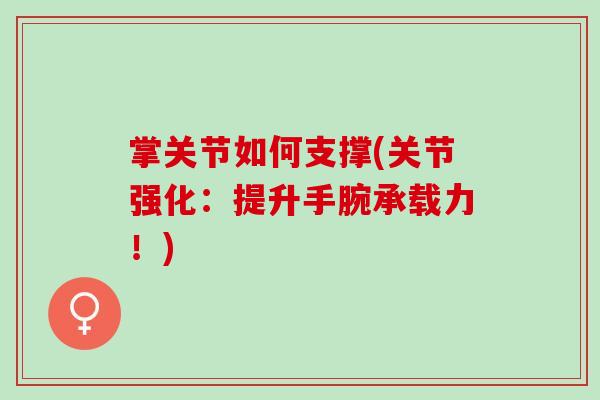掌关节如何支撑(关节强化：提升手腕承载力！)