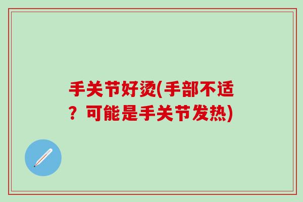 手关节好烫(手部不适？可能是手关节发热)