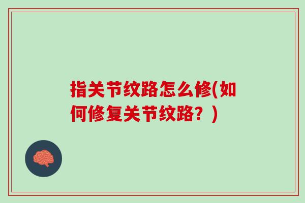 指关节纹路怎么修(如何修复关节纹路？)