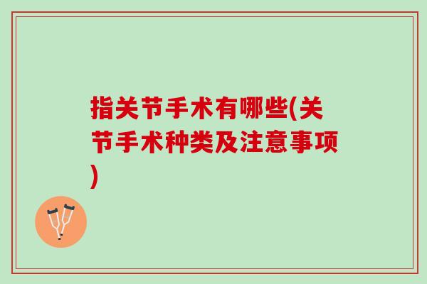指关节手术有哪些(关节手术种类及注意事项)