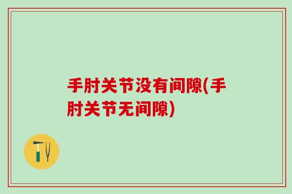 手肘关节没有间隙(手肘关节无间隙)
