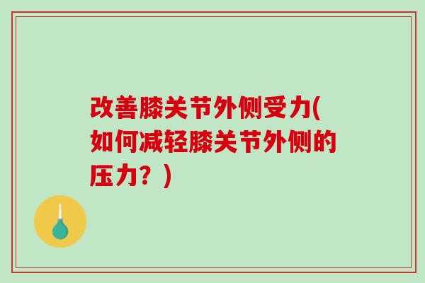 改善膝关节外侧受力(如何减轻膝关节外侧的压力？)