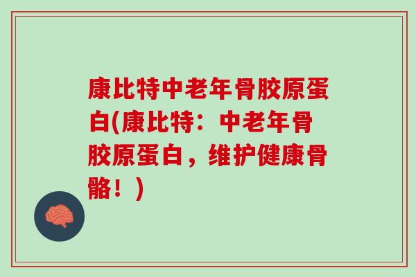 康比特中老年骨胶原蛋白(康比特：中老年骨胶原蛋白，维护健康骨骼！)