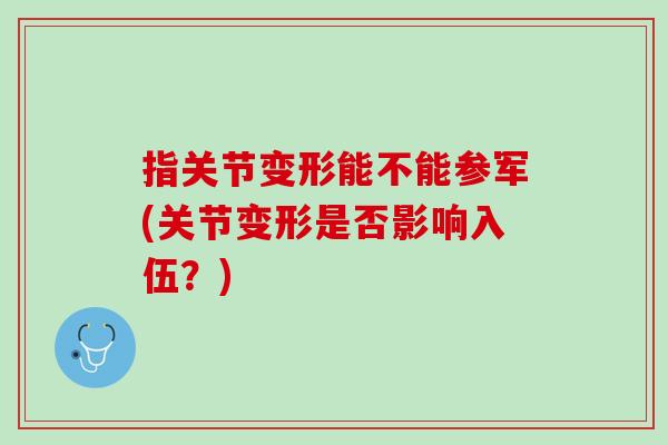 指关节变形能不能参军(关节变形是否影响入伍？)