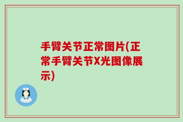 手臂关节正常图片(正常手臂关节X光图像展示)