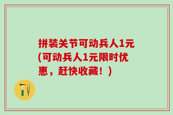 拼装关节可动兵人1元(可动兵人1元限时优惠，赶快收藏！)