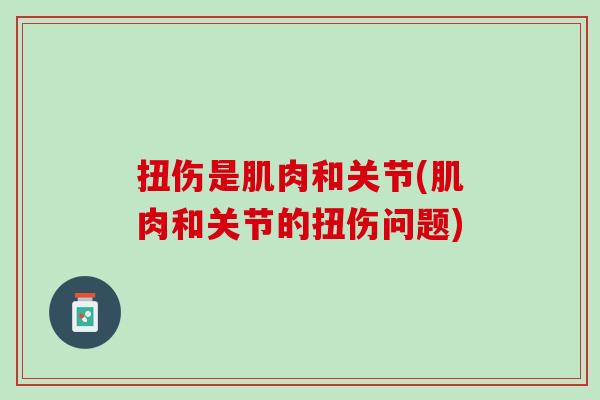 扭伤是肌肉和关节(肌肉和关节的扭伤问题)