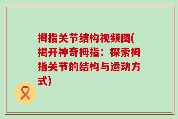 拇指关节结构视频图(揭开神奇拇指：探索拇指关节的结构与运动方式)