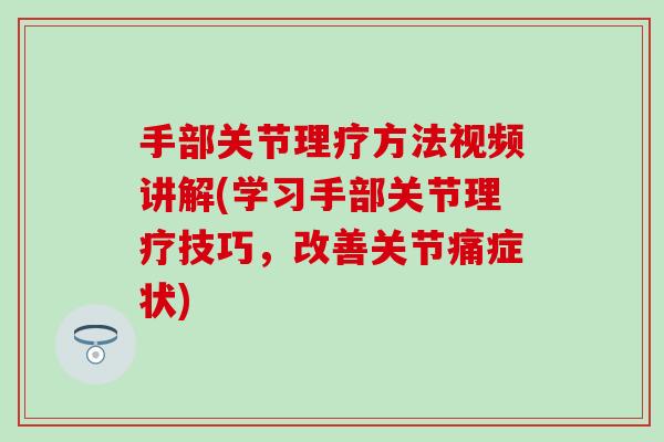 手部关节理疗方法视频讲解(学习手部关节理疗技巧，改善关节痛症状)