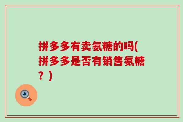 拼多多有卖氨糖的吗(拼多多是否有销售氨糖？)