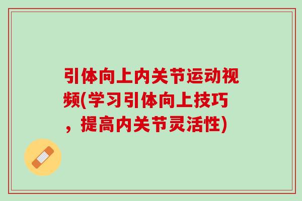 引体向上内关节运动视频(学习引体向上技巧，提高内关节灵活性)