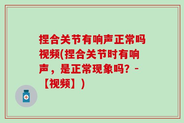 捏合关节有响声正常吗视频(捏合关节时有响声，是正常现象吗？-【视频】)