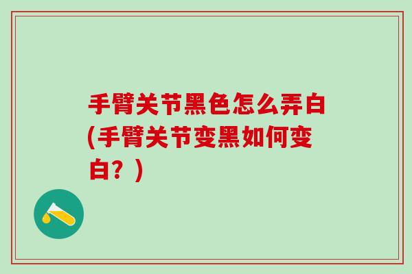 手臂关节黑色怎么弄白(手臂关节变黑如何变白？)