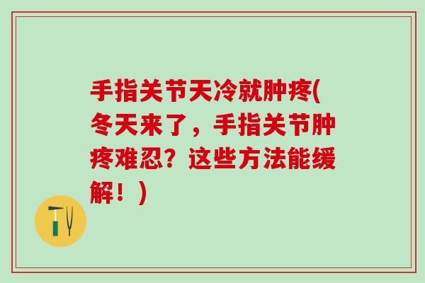 手指关节天冷就肿疼(冬天来了，手指关节肿疼难忍？这些方法能缓解！)