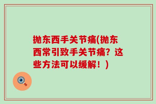 抛东西手关节痛(抛东西常引致手关节痛?这些方法可以缓解!) 抛东西手关节痛(抛东西常引致手关节痛?这些方法可以缓解!)