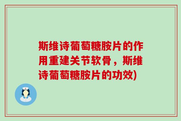 斯维诗葡萄糖胺片的作用重建关节软骨，斯维诗葡萄糖胺片的功效)