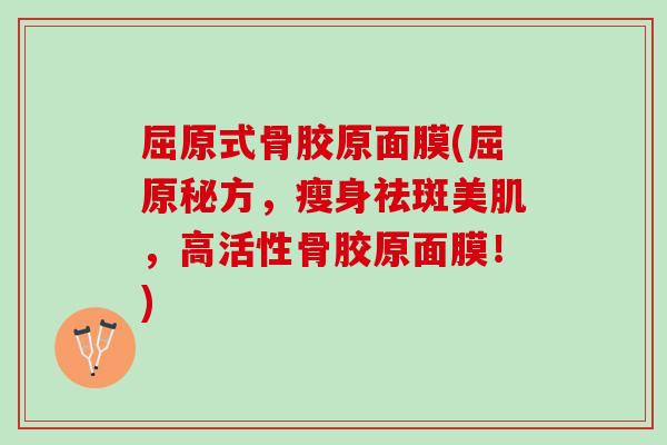 屈原式骨胶原面膜(屈原秘方，瘦身祛斑美肌，高活性骨胶原面膜！)