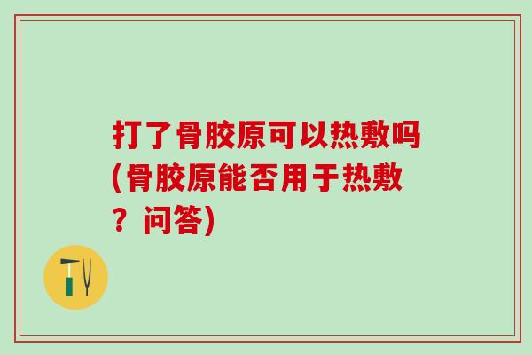 打了骨胶原可以热敷吗(骨胶原能否用于热敷？问答)
