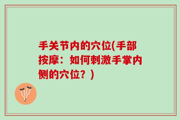 手关节内的穴位(手部按摩：如何刺激手掌内侧的穴位？)