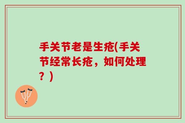 手关节老是生疮(手关节经常长疮，如何处理？)