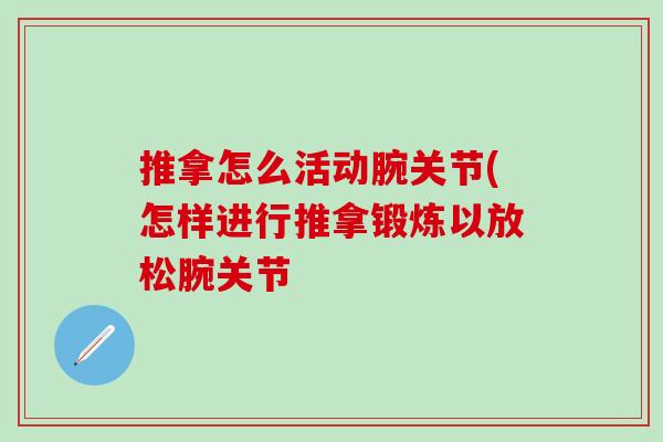 推拿怎么活动腕关节(怎样进行推拿锻炼以放松腕关节 推拿怎么活动腕关节(怎样进行推拿锻炼以放松腕关节