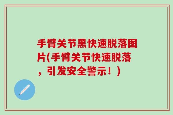 手臂关节黑快速脱落图片(手臂关节快速脱落，引发安全警示！)