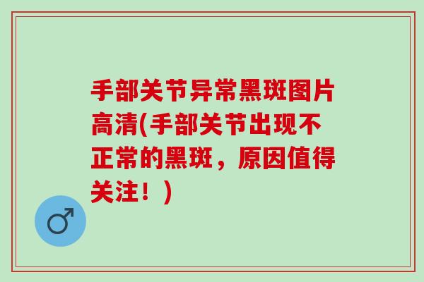 手部关节异常黑斑图片高清(手部关节出现不正常的黑斑，原因值得关注！)