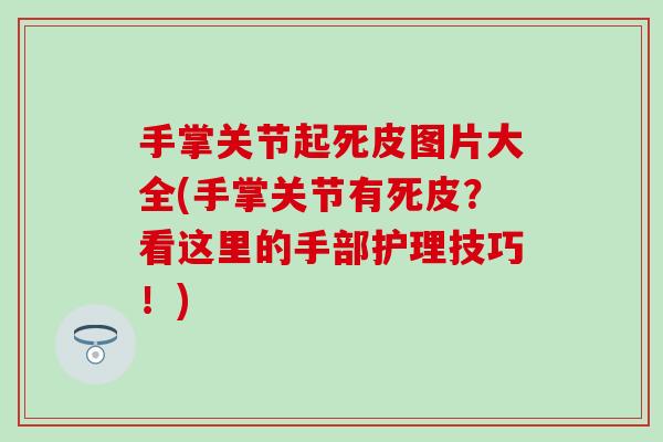 手掌关节起死皮图片大全(手掌关节有死皮？看这里的手部护理技巧！)