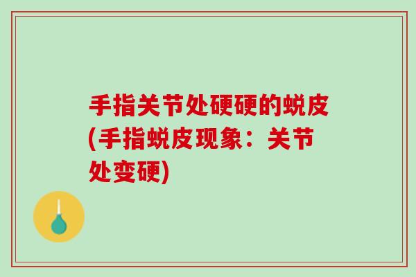 手指关节处硬硬的蜕皮(手指蜕皮现象：关节处变硬)