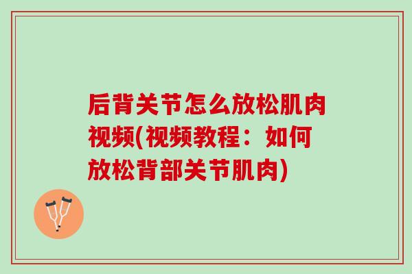 后背关节怎么放松肌肉视频(视频教程：如何放松背部关节肌肉)