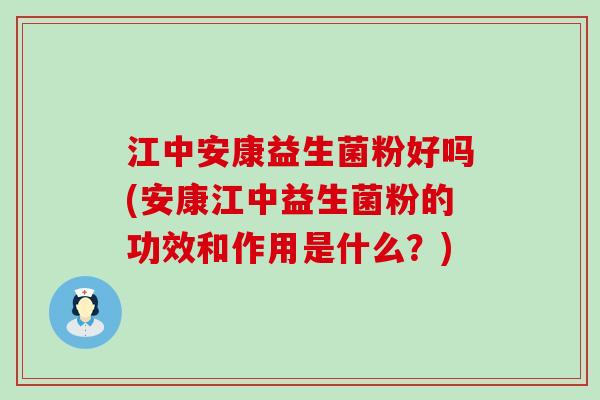江中安康益生菌粉好吗(安康江中益生菌粉的功效和作用是什么？)