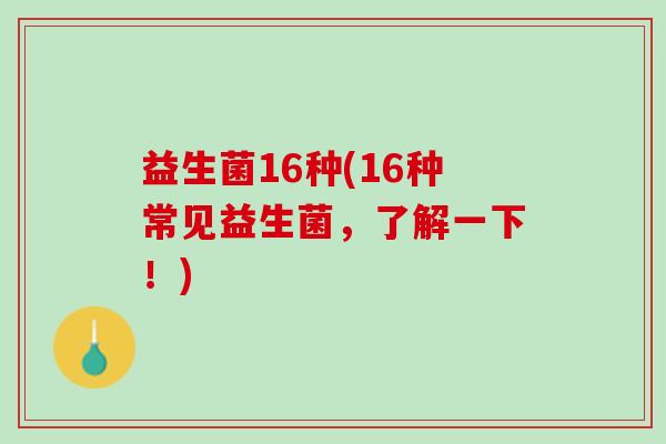 益生菌16种(16种常见益生菌，了解一下！)