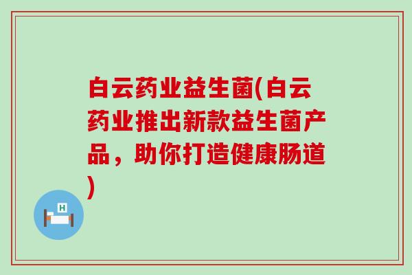 白云药业益生菌(白云药业推出新款益生菌产品，助你打造健康肠道)