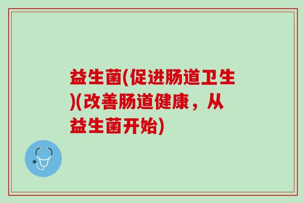 益生菌(促进肠道卫生)(改善肠道健康，从益生菌开始)