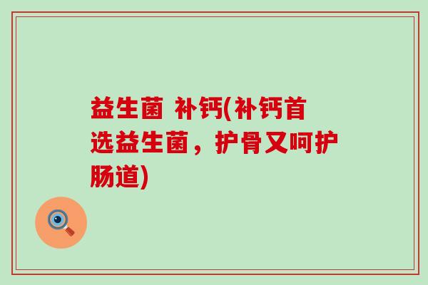 益生菌 补钙(补钙首选益生菌，护骨又呵护肠道)