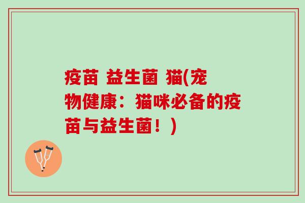 疫苗 益生菌 猫(宠物健康：猫咪必备的疫苗与益生菌！)