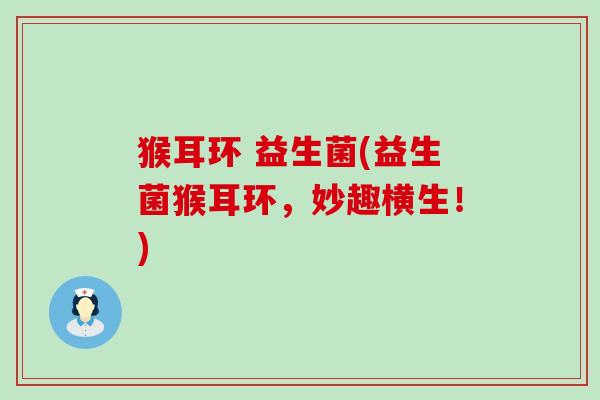 猴耳环 益生菌(益生菌猴耳环，妙趣横生！)