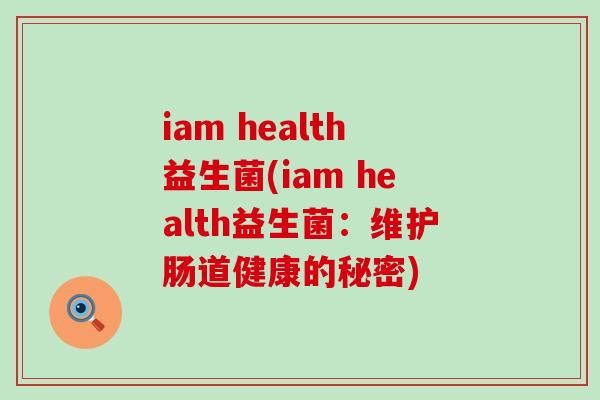 iam health益生菌(iam health益生菌：维护肠道健康的秘密)